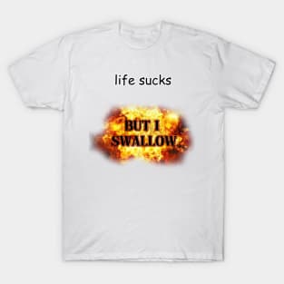 life sucks but i swallow T-Shirt